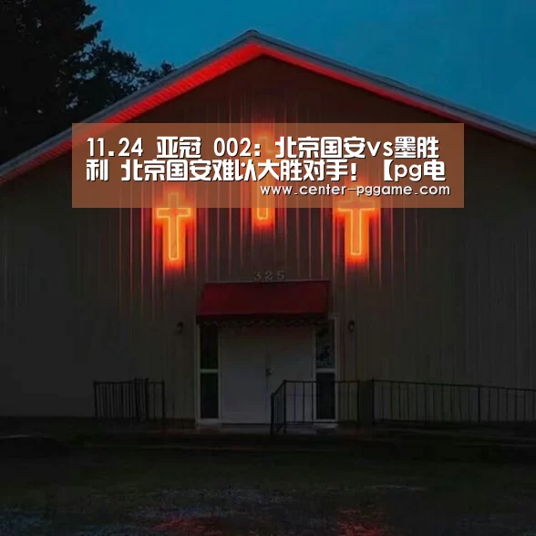 11.24 亚冠 002:北京国安vs墨胜利 北京国安难以大胜对手!【pg电子】(图3) PG电子免费试玩