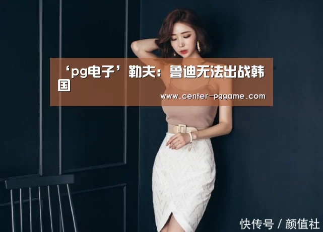 ‘pg电子’勒夫:鲁迪无法出战韩国(图1) PG Soft