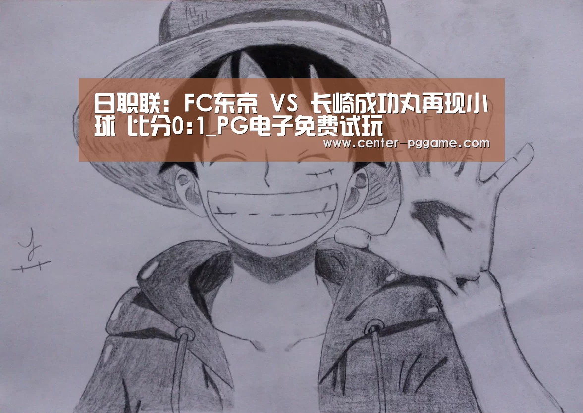 日职联: FC东京 VS 长崎成功丸再现小球 比分0:1_PG电子免费试玩(图2) PG电子免费试玩